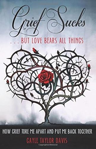 Grief Sucks... But Love Bears All Things: How Grief Tore Me Apart and Put Me Back Together