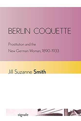 Berlin Coquette: Prostitution and the New German Woman, 1890-1933 (Signale: Modern German Letters, Cultures, and...