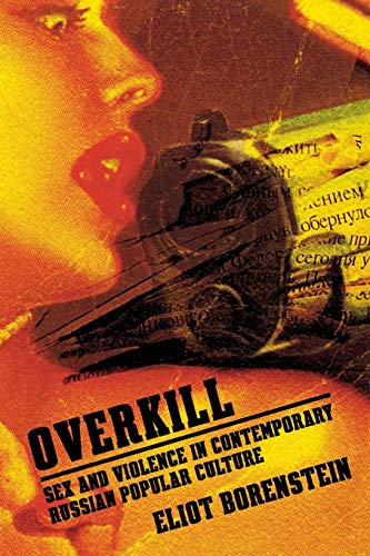 Overkill: Sex and Violence in Contemporary Russian Popular Culture (Culture & Society After Socialism)