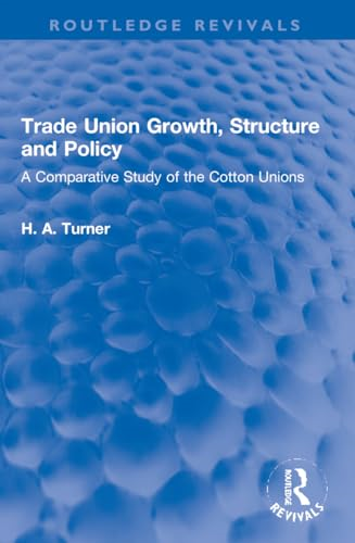 Trade Union Growth,  Structure and Policy: A  Comparative Study of the  Cotton Unions (Routledge  Revivals)