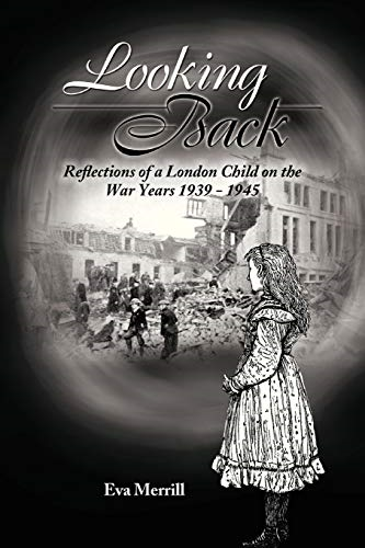 Looking Back: Reflections of a London Child on the War Years 1939 - 1945