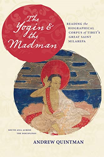 The Yogin and the Madman: Reading the Biographical Corpus of Tibet's Great Saint Milarepa (South Asia Across the...