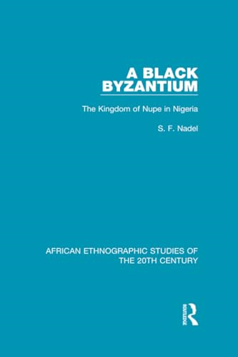 A Black Byzantium: The Kingdom of Nupe in Nigeria (African Ethnographic Studies of the 20th Century)