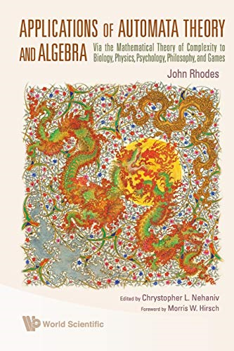 Applications Of Automata Theory And Algebra: Via The Mathematical Theory Of Complexity To Biology, Physics, Psychology, Philosophy, And Games
