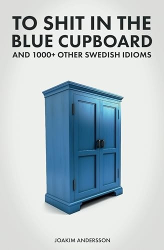 To s*it in the Blue Cupboard And 1000+ Other Swedish Idioms