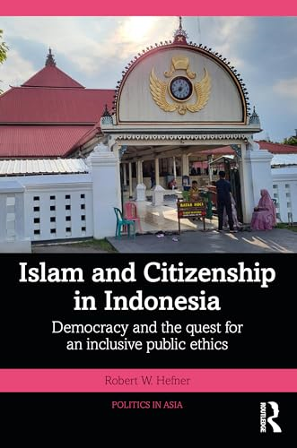 Islam and Citizenship in Indonesia: Democracy and the Quest for an Inclusive Public Ethics (Politics in Asia)