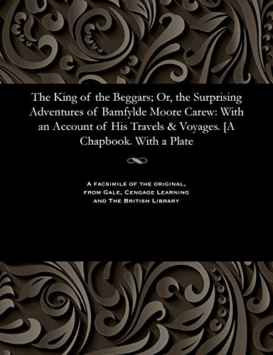The King of the Beggars; Or, the Surprising Adventures of Bamfylde Moore Carew: With an Account of His Travels & Voyages. [a Chapbook. with a Plate