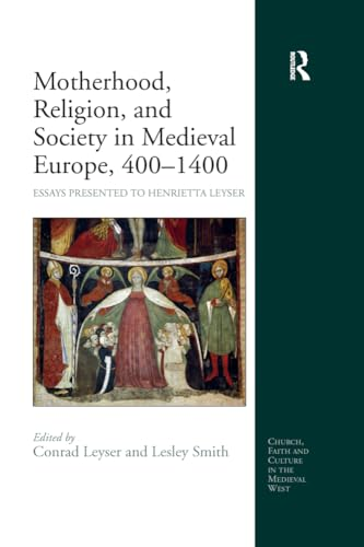 Motherhood, Religion, and Society in Medieval Europe, 400-1400: Essays Presented to Henrietta Leyser (Church, Faith and Culture in the Medieval West)