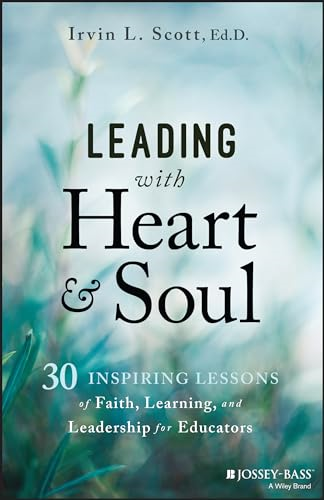 Leading with Heart and Soul: 30 Inspiring Lessons of Faith, Learning, and Leadership for Educators