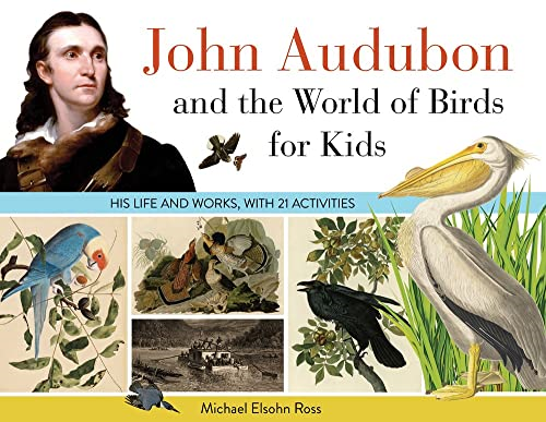John Audubon and the World of Birds for Kids: His Life and Works, with 21 Activities (For Kids series)