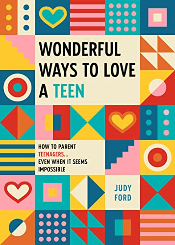 Wonderful Ways to Love a Teen: How to Parent Teenagers...Even When It Seems Impossible
