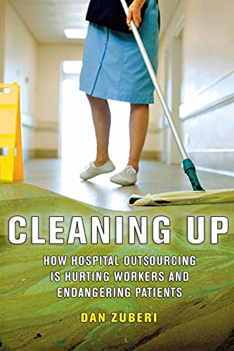 Cleaning Up: How Hospital Outsourcing is Hurting Workers and Endangering Patients (The Culture and Politics of...