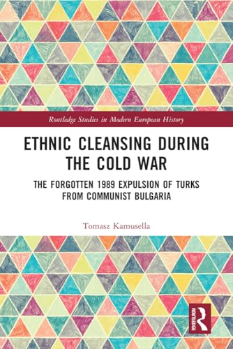 Ethnic Cleansing During the Cold War: The Forgotten 1989 Expulsion of Turks from Communist Bulgaria