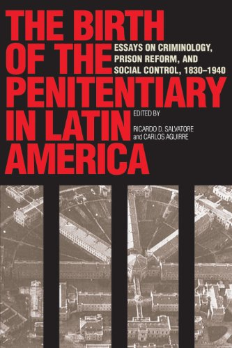 The Birth of the Penitentiary in Latin America: Essays on Criminology, Prison Reform, and Social Control, 1830-1940: Essays in Criminology, Prison ... (New Interpretations of Latin America)