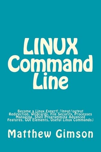 LINUX Command Line: Become a Linux Expert! (Input/output Redirection, Wildcards, File Security, Processes Managing, Shell Programming Advanced Features, GUI Elements, Useful Linux Commands) (Programming Is Easy)