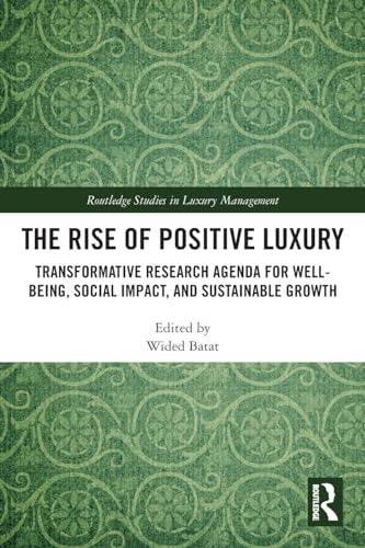 The Rise of Positive Luxury: Transformative Research Agenda for Well-being, Social Impact, and Sustainable Growth (Routledge Studies in Luxury Management)