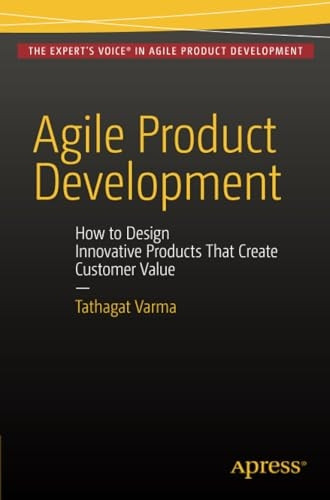 Agile Product Development: How to Design Innovative Products That Create Customer Value: 2015