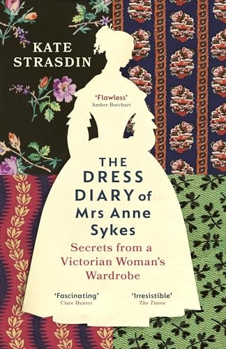 The Dress Diary of Mrs Anne Sykes: Secrets from a Victorian Woman's Wardrobe