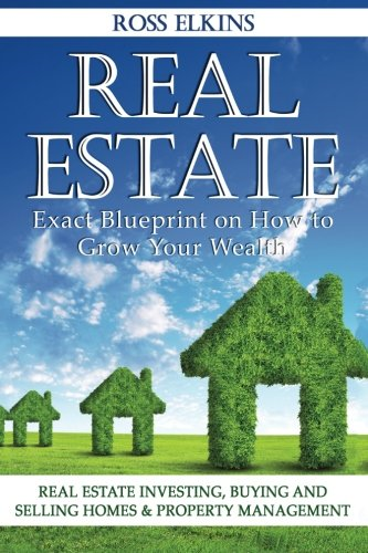 Real Estate: Exact Blueprint on How to Grow Your Wealth - Real Estate Investing, Buying and Selling Homes & Property Management