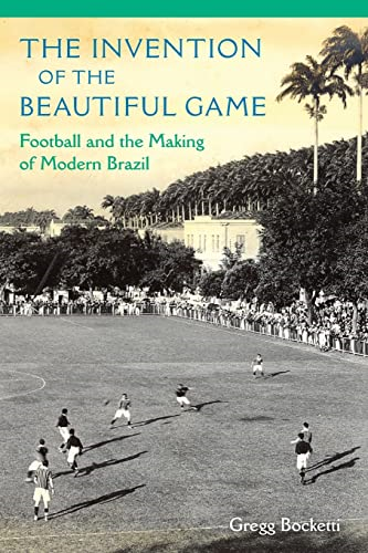 The Invention of the Beautiful Game: Football and the Making of Modern Brazil
