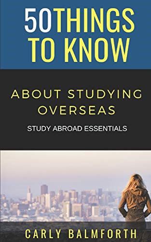 50 Things to Know About Studying Overseas: Study Abroad Essentials (50 Things to Know Travel)