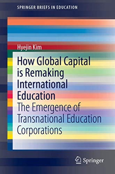 How Global Capital is ­Remaking International ­Education: The Emergence of­ Transnational Education ­Corporations (SpringerBriefs ­in Education)