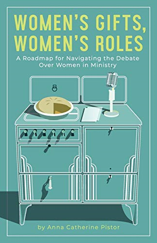 Women's Gifts, Women's Roles: A Roadmap for Navigating the Debate Over Women in Ministry