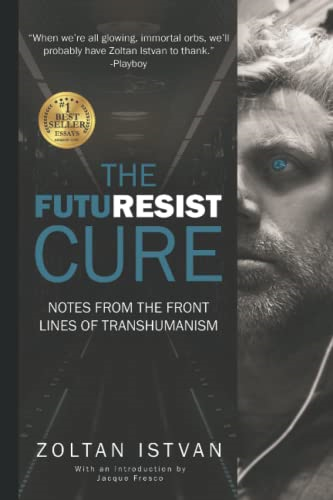 The Futuresist Cure: Notes from the Front Lines of Transhumanism (Zoltan Istvan Futurist Collection)