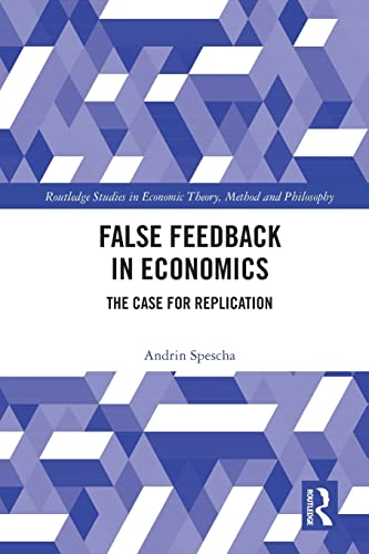 False Feedback in  Economics: The Case for  Replication (Routledge  Studies in Economic Theory,  Method and Philosophy)
