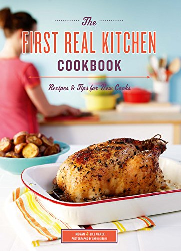 The First Real Kitchen Cookbook: 100 Recipes and Tips for New Cooks