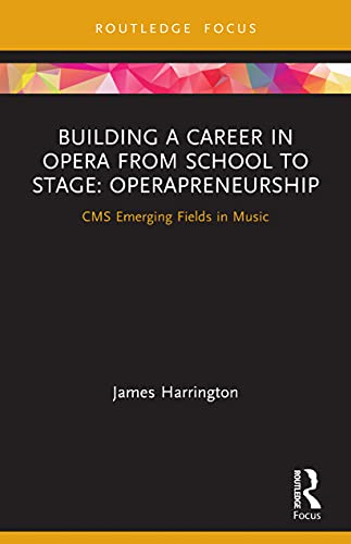 Building a Career in Opera from School to Stage: Operapreneurship: CMS Emerging Fields in Music (CMS Emerging Fields in Music)