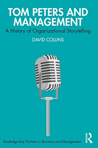 Tom Peters and Management: A History of Organizational Storytelling (Routledge Key Thinkers in Business and Management)