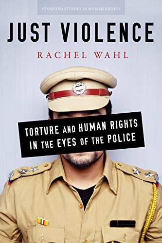 Just Violence: Torture and Human Rights in the Eyes of the Police (Stanford Studies in Human Rights)