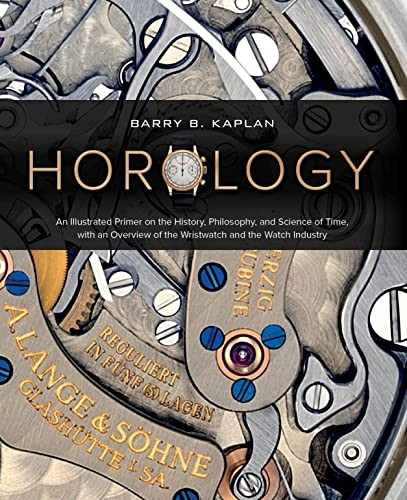 Horology: An Illustrated Primer on the History, Philosophy and Science of Time, with an Overview of the Wristwatch and the Watch Industry