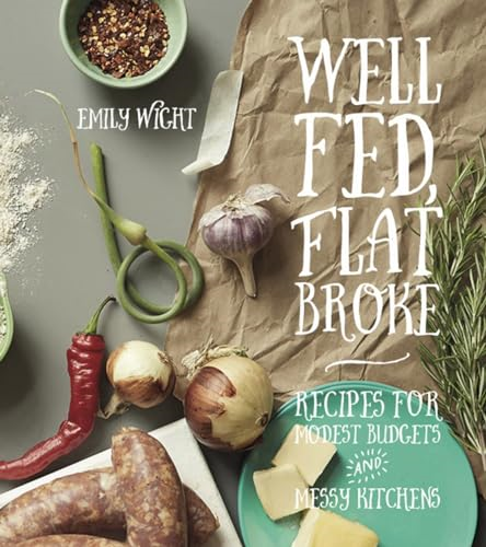 Well Fed, Flat Broke : Recipes for Modest Budgets and Messy Kitchens
