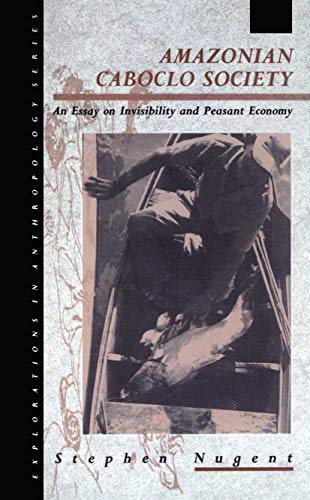 Amazonian Caboclo Society: An Essay on Invisibility and Peasant Economy (Explorations in Anthropology)