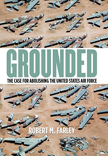 Grounded: The Case for Abolishing the United States Air Force (Studies in Conflict, Diplomacy and Peace)