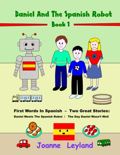 Daniel And The Spanish Robot - Book 1: First Words In Spanish - Two Great Stories: Daniel Meets The Spanish Robot / The Day Daniel Wasn't Well