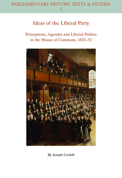 Ideas of the Liberal Party: Perceptions, Agendas and Liberal Politics in the House of Commons, 1832-1852 (Parliamentary...