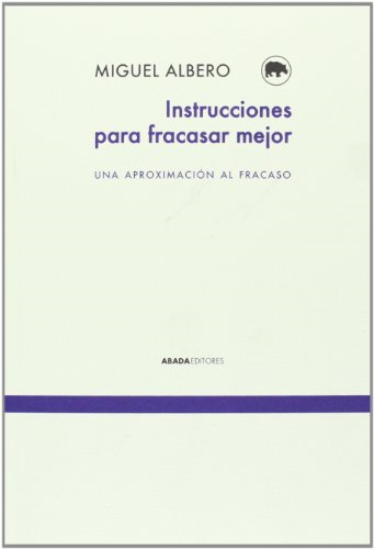 Instrucciones para fracasar mejor : una aproximación al fracaso
