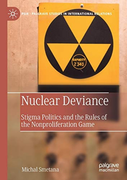 Nuclear Deviance: Stigma ­Politics and the Rules of ­the Nonproliferation Game ­(Palgrave Studies in ­International Relations)