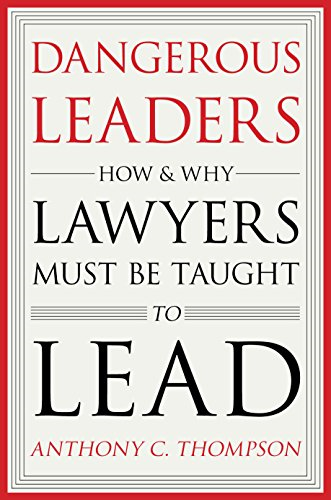 Dangerous Leaders: How and Why Lawyers Must Be Taught to Lead