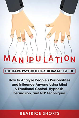 Manipulation: Dark Psychology Ultimate Guide - How to Analyze People's Personalities and Influence Anyone Using Mind & Emotional Control, Hypnosis, NLP and Persuasion Techniques (Dark Psychology)