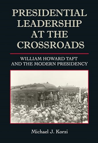 Presidential Leadership at the Crossroads: William Howard Taft and the Modern Presidency (Joseph V. Hughes Jr. and Holly O. Hughes Series on the Presidency and Leadership)