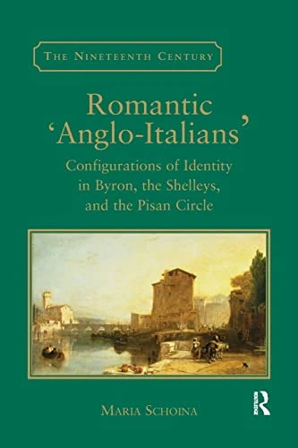 Romantic 'Anglo-Italians': Configurations of Identity in Byron, the Shelleys, and the Pisan Circle (The Nineteenth Century Series)