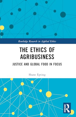 The Ethics of Agribusiness:  Justice and Global Food  in Focus (Routledge  Research in Applied Ethics)