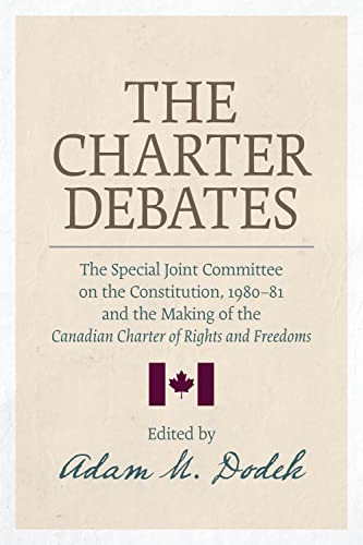 The Charter Debates: The Special Joint Committee on the Constitution, 1980-81, and the Making of the Canadian Charter of Rights and Freedoms