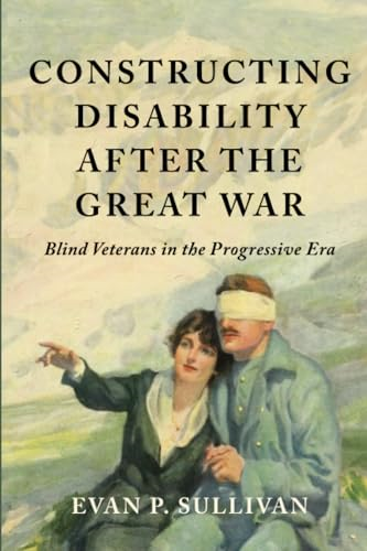 Constructing Disability  after the Great War: Blind  Veterans in the  Progressive Era (Disability  Histories)