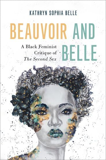 Beauvoir and Belle: A  Black Feminist Critique of  The Second Sex (Philosophy  of Race)