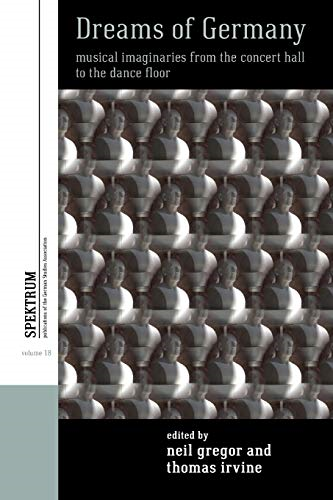 Dreams of Germany: Musical Imaginaries from the Concert Hall to the Dance Floor (Spektrum: Publications of the German Studies Association)